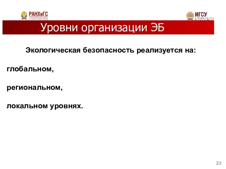 Уровни организации ЭБ Экологическая безопасность реализуется на: глобальном, региональном, локальном уровнях.