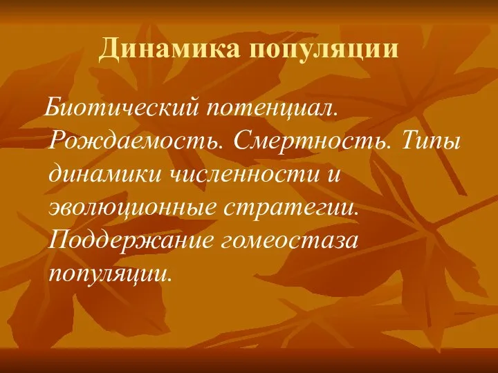 Динамика популяции Биотический потенциал. Рождаемость. Смертность. Типы динамики численности и эволюционные стратегии. Поддержание гомеостаза популяции.