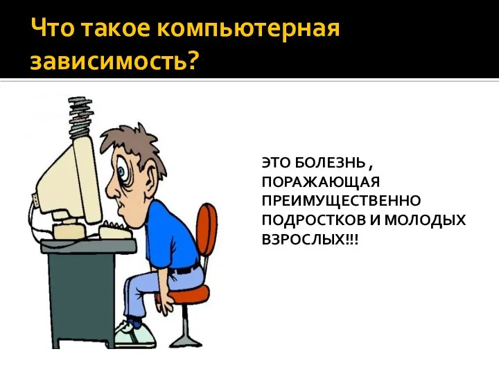 Что такое компьютерная зависимость? ЭТО БОЛЕЗНЬ , ПОРАЖАЮЩАЯ ПРЕИМУЩЕСТВЕННО ПОДРОСТКОВ И МОЛОДЫХ ВЗРОСЛЫХ!!!