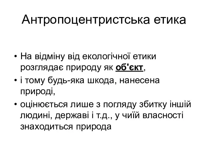 Антропоцентристська етика На відміну від екологічної етики розглядає природу як об'єкт,