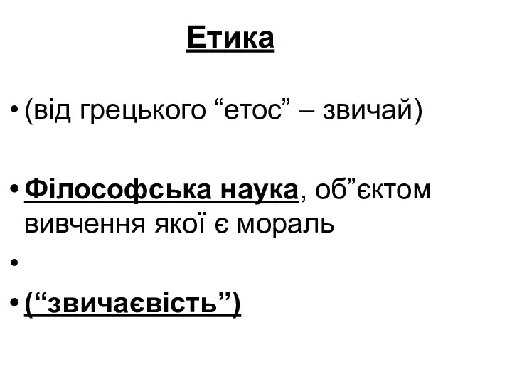 Етика (від грецького “етос” – звичай) Філософська наука, об”єктом вивчення якої є мораль (“звичаєвість”)