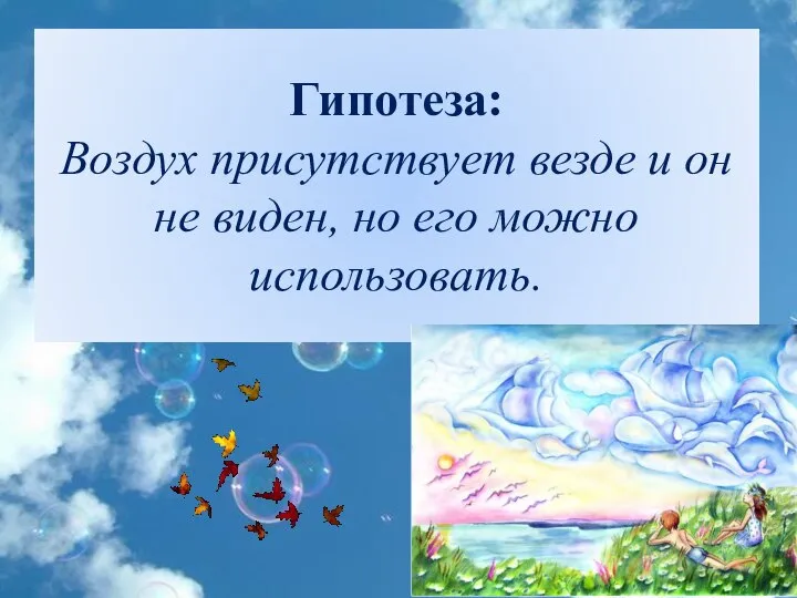 Гипотеза: Воздух присутствует везде и он не виден, но его можно использовать.