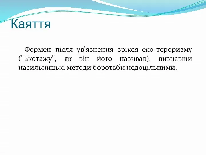 Каяття Формен після ув’язнення зрікся еко-тероризму ("Екотажу", як він його називав), визнавши насильницькі методи боротьби недоцільними.