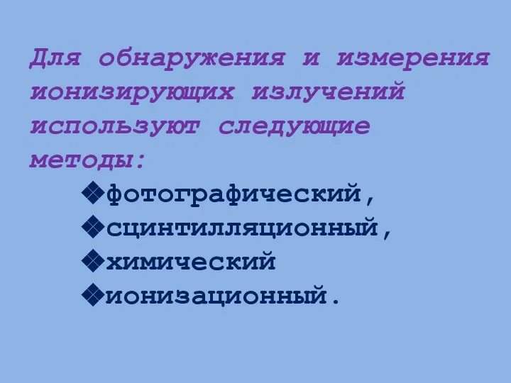 Для обнаружения и измерения ионизирующих излучений используют следующие методы: фотографический, сцинтилляционный, химический ионизационный.