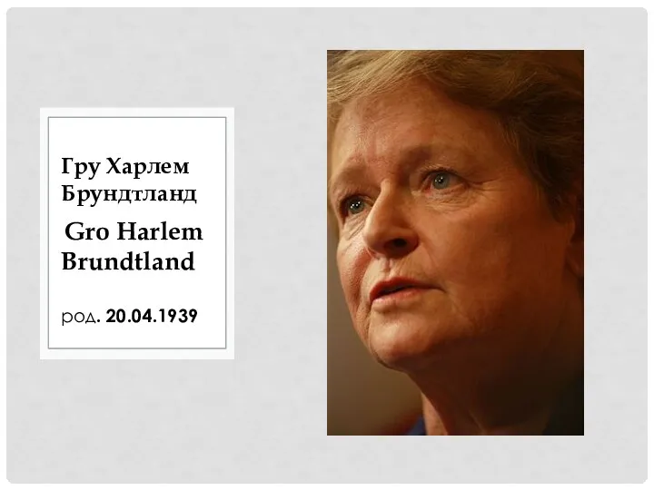 Gro Harlem Brundtland род. 20.04.1939 Гру Харлем Брундтланд