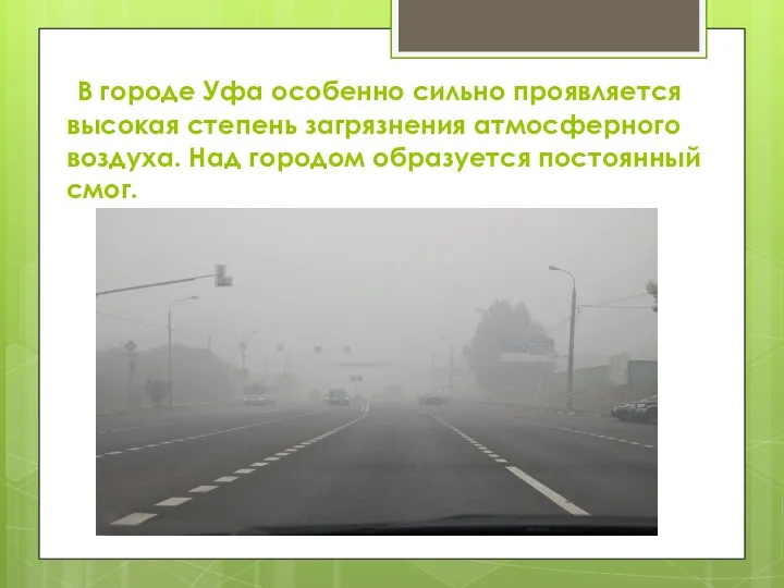 В городе Уфа особенно сильно проявляется высокая степень загрязнения атмосферного воздуха. Над городом образуется постоянный смог.