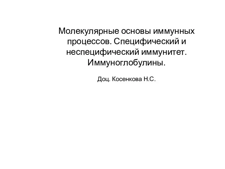 Молекулярные основы иммунных процессов. Специфический и неспецифический иммунитет. Иммуноглобулины. Доц. Косенкова Н.С.