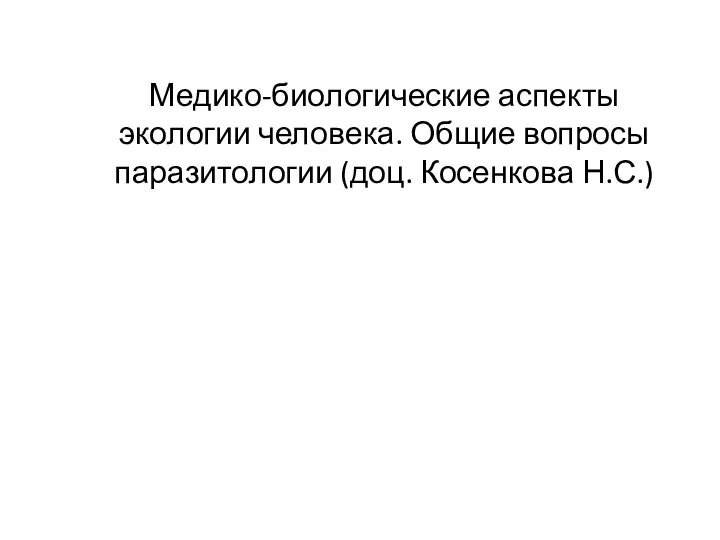 Медико-биологические аспекты экологии человека. Общие вопросы паразитологии (доц. Косенкова Н.С.)