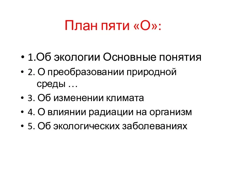 План пяти «О»: 1.Об экологии Основные понятия 2. О преобразовании природной