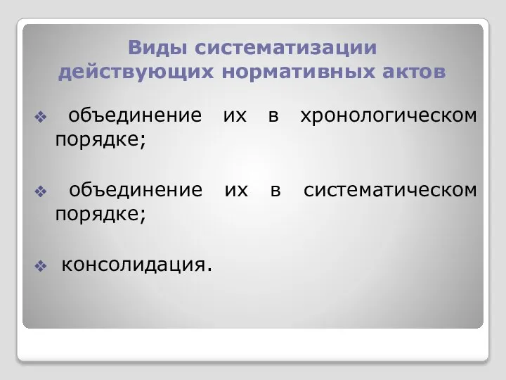 Виды систематизации действующих нормативных актов объединение их в хронологическом порядке; объединение их в систематическом порядке; консолидация.