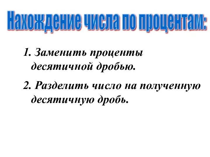 1. Заменить проценты десятичной дробью. Нахождение числа по процентам: 2. Разделить число на полученную десятичную дробь.