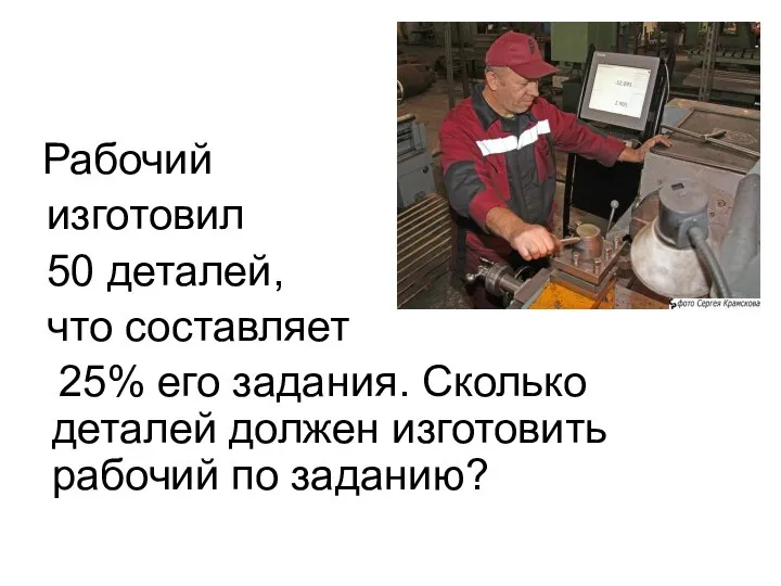 Рабочий изготовил 50 деталей, что составляет 25% его задания. Сколько деталей должен изготовить рабочий по заданию?