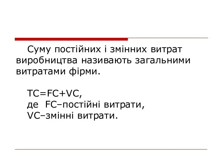 Суму постійних і змінних витрат виробництва називають загальними витратами фірми. TC=FC+VC, де FC–постійні витрати, VC–змінні витрати.