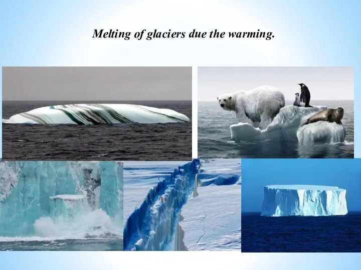Melting of glaciers due the warming.