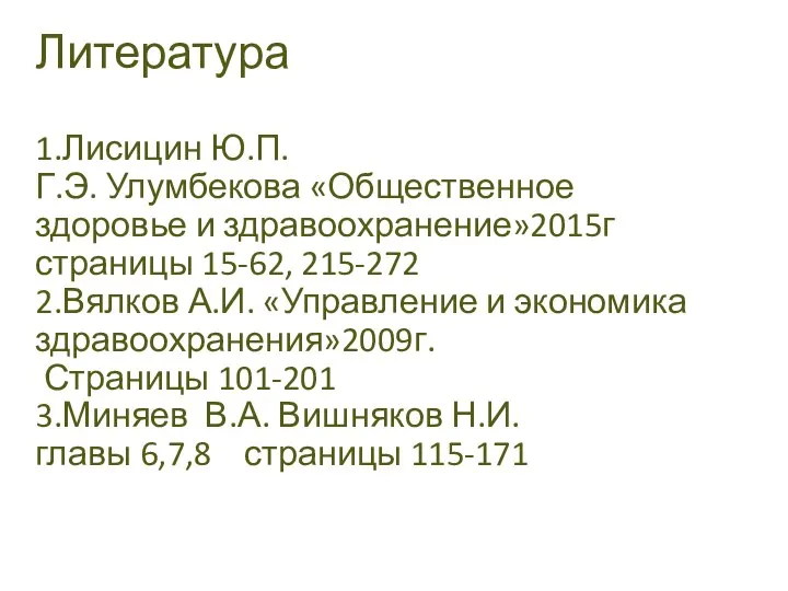 Литература 1.Лисицин Ю.П. Г.Э. Улумбекова «Общественное здоровье и здравоохранение»2015г страницы 15-62,