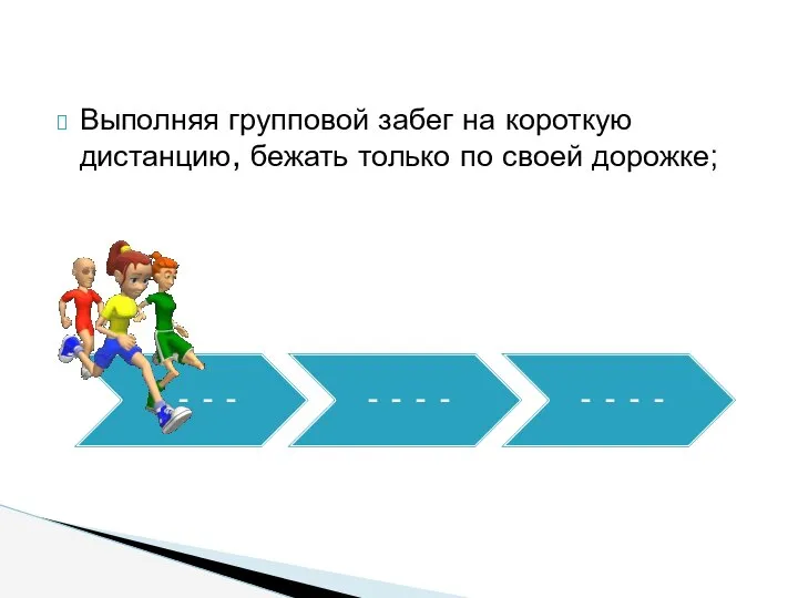 Выполняя групповой забег на короткую дистанцию, бежать только по своей дорожке;