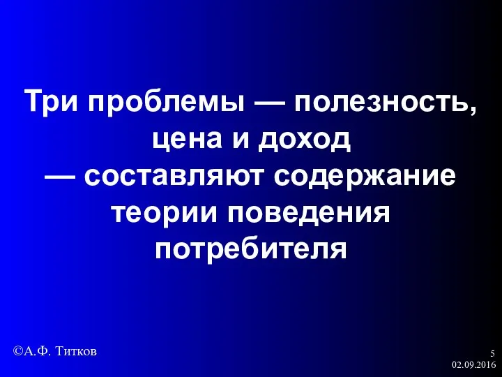 02.09.2016 Три проблемы — полезность, цена и доход — составляют содержание теории поведения потребителя ©А.Ф. Титков