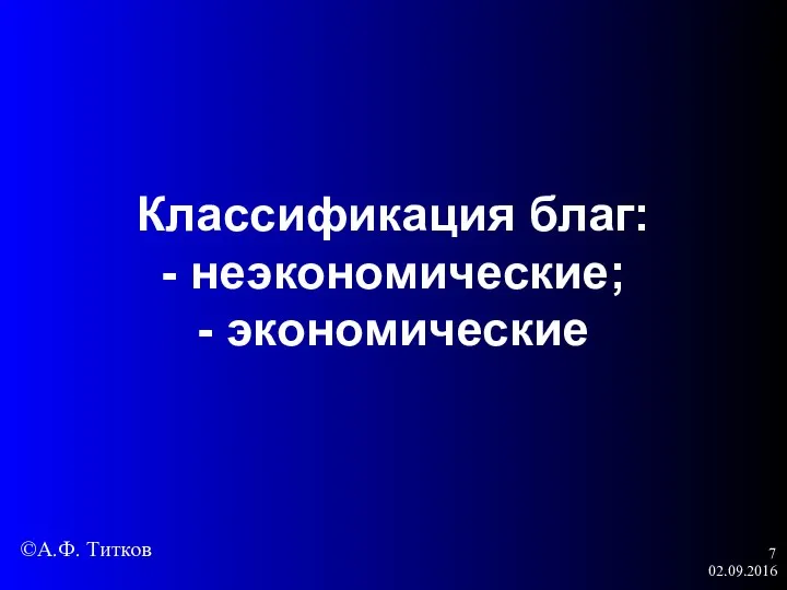 02.09.2016 Классификация благ: - неэкономические; - экономические ©А.Ф. Титков