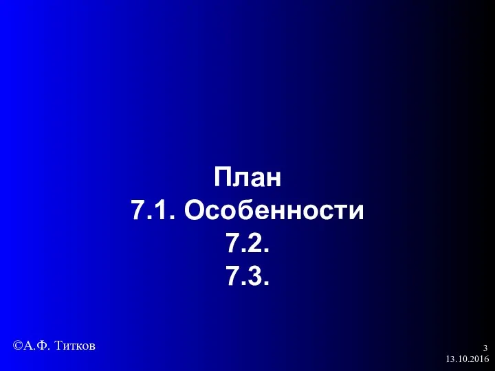 13.10.2016 План 7.1. Особенности 7.2. 7.3. ©А.Ф. Титков