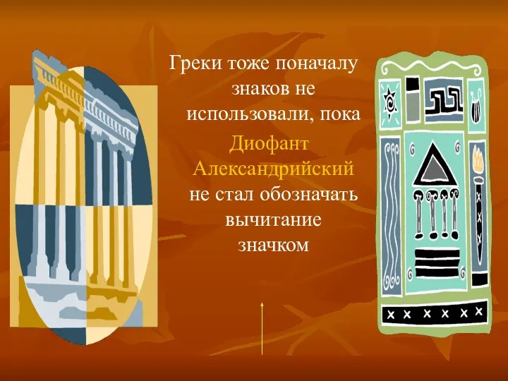 Греки тоже поначалу знаков не использовали, пока Диофант Александрийский не стал обозначать вычитание значком