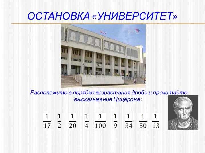 ОСТАНОВКА «УНИВЕРСИТЕТ» Расположите в порядке возрастания дроби и прочитайте высказывание Цицерона :