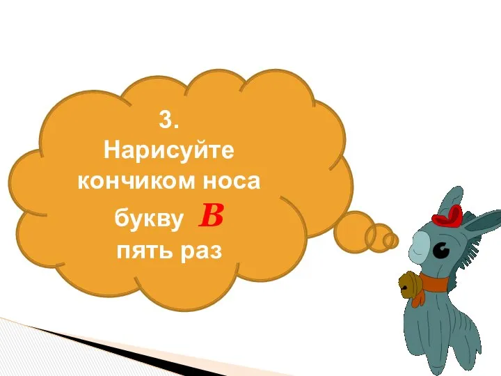 3. Нарисуйте кончиком носа букву В пять раз