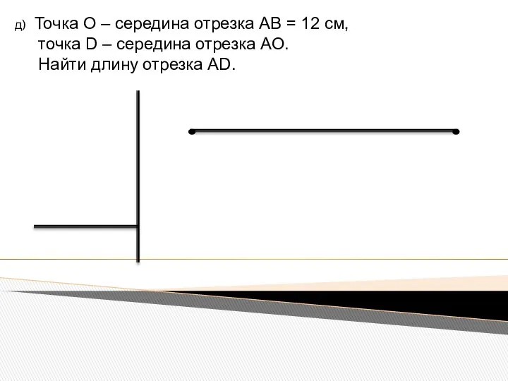 д) Точка О – середина отрезка АВ = 12 см, точка