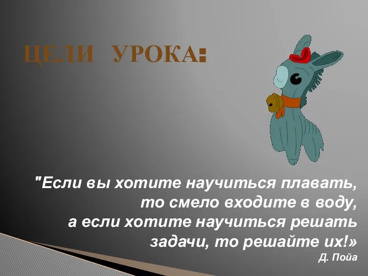 ЦЕЛИ УРОКА: "Если вы хотите научиться плавать, то смело входите в