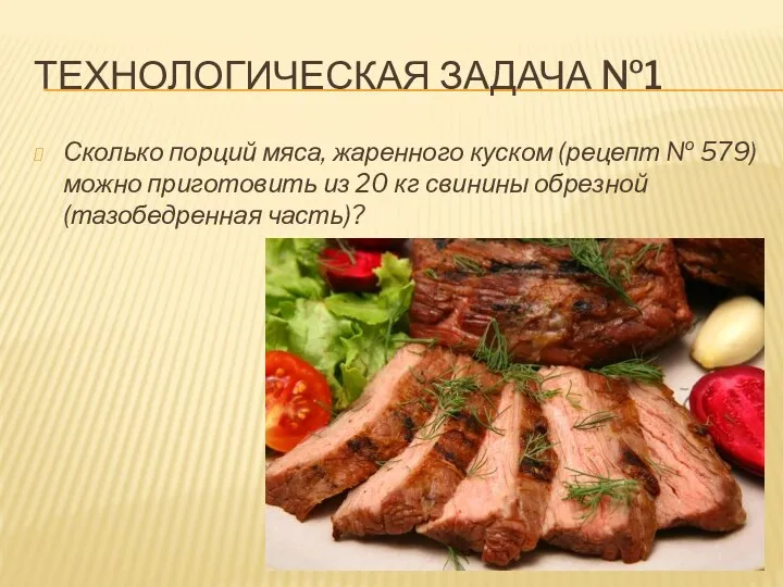 ТЕХНОЛОГИЧЕСКАЯ ЗАДАЧА №1 Сколько порций мяса, жаренного куском (рецепт № 579)