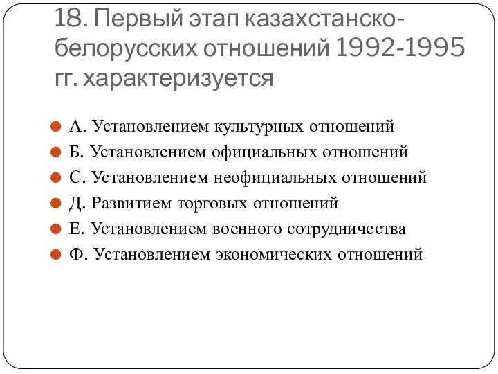 18. Первый этап казахстанско-белорусских отношений 1992-1995 гг. характеризуется А. Установлением культурных