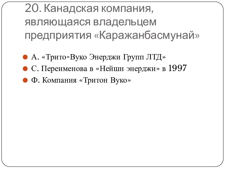 20. Канадская компания, являющаяся владельцем предприятия «Каражанбасмунай» А. «Трито-Вуко Энерджи Групп