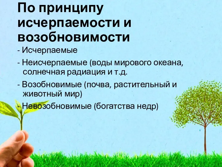 По принципу исчерпаемости и возобновимости - Исчерпаемые - Неисчерпаемые (воды мирового