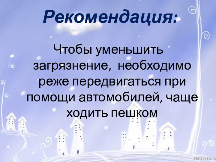 Рекомендация: Чтобы уменьшить загрязнение, необходимо реже передвигаться при помощи автомобилей, чаще ходить пешком