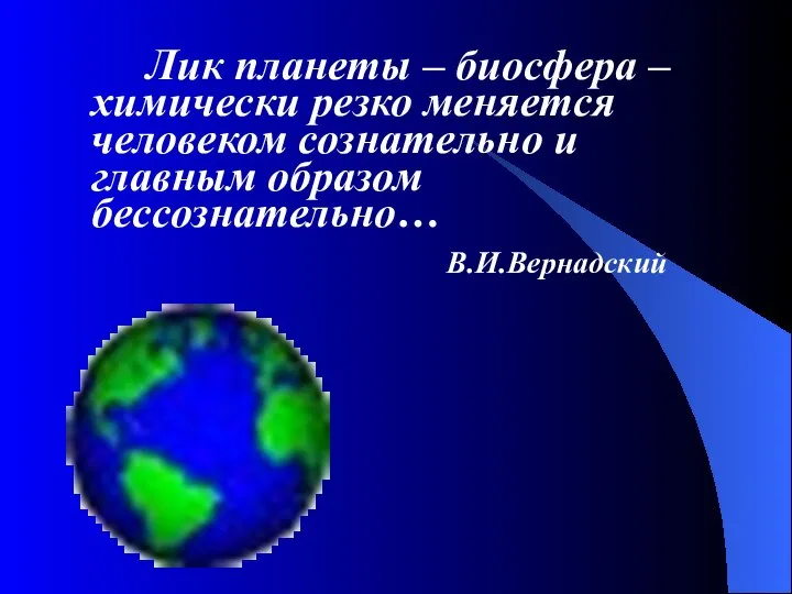 Лик планеты – биосфера – химически резко меняется человеком сознательно и главным образом бессознательно… В.И.Вернадский