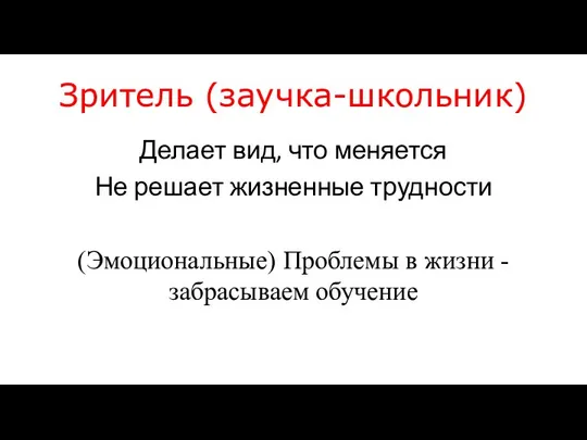 Зритель (заучка-школьник) Делает вид, что меняется Не решает жизненные трудности (Эмоциональные)