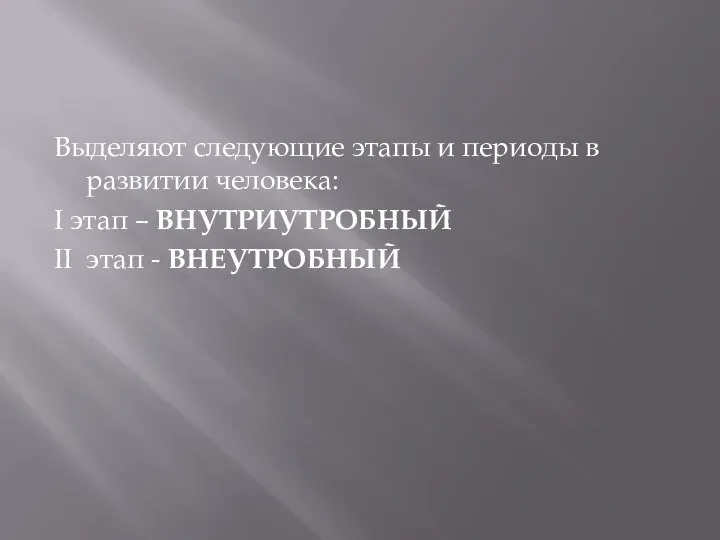 Выделяют следующие этапы и периоды в развитии человека: I этап – ВНУТРИУТРОБНЫЙ II этап - ВНЕУТРОБНЫЙ