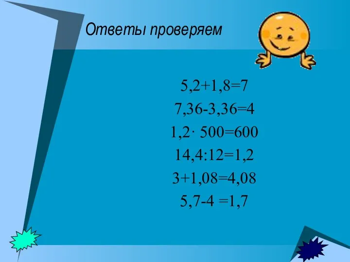 Ответы проверяем 5,2+1,8=7 7,36-3,36=4 1,2· 500=600 14,4:12=1,2 3+1,08=4,08 5,7-4 =1,7