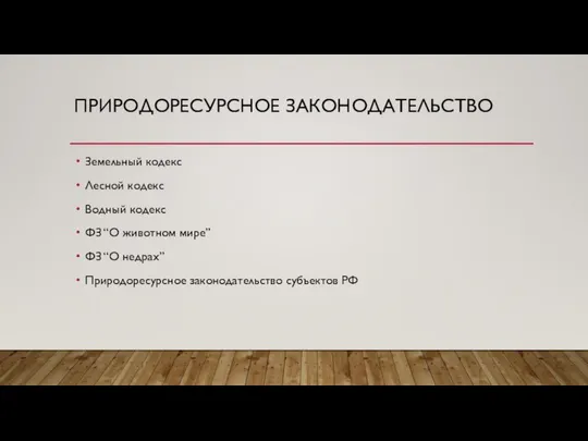 ПРИРОДОРЕСУРСНОЕ ЗАКОНОДАТЕЛЬСТВО Земельный кодекс Лесной кодекс Водный кодекс ФЗ “О животном