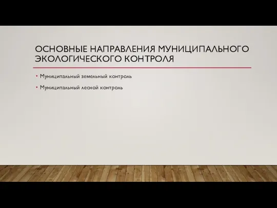 ОСНОВНЫЕ НАПРАВЛЕНИЯ МУНИЦИПАЛЬНОГО ЭКОЛОГИЧЕСКОГО КОНТРОЛЯ Муниципальный земельный контроль Муниципальный лесной контроль