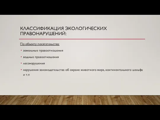 КЛАССИФИКАЦИЯ ЭКОЛОГИЧЕСКИХ ПРАВОНАРУШЕНИЙ: По объекту посягательства: земельные правоотношения водные правоотношения лесонарушения