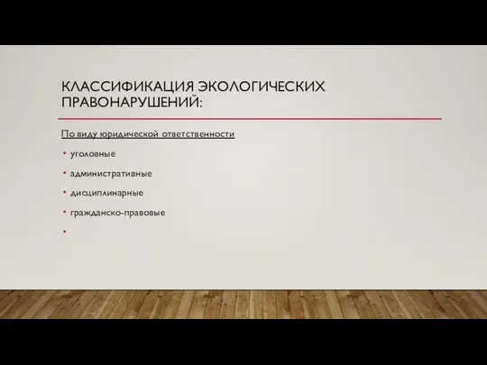 КЛАССИФИКАЦИЯ ЭКОЛОГИЧЕСКИХ ПРАВОНАРУШЕНИЙ: По виду юридической ответственности уголовные административные дисциплинарные гражданско-правовые