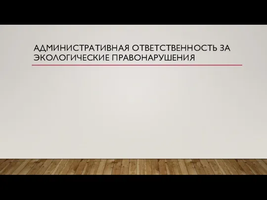 АДМИНИСТРАТИВНАЯ ОТВЕТСТВЕННОСТЬ ЗА ЭКОЛОГИЧЕСКИЕ ПРАВОНАРУШЕНИЯ