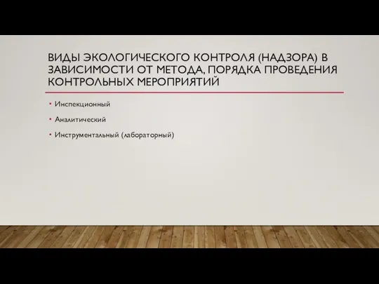 ВИДЫ ЭКОЛОГИЧЕСКОГО КОНТРОЛЯ (НАДЗОРА) В ЗАВИСИМОСТИ ОТ МЕТОДА, ПОРЯДКА ПРОВЕДЕНИЯ КОНТРОЛЬНЫХ МЕРОПРИЯТИЙ Инспекционный Аналитический Инструментальный (лабораторный)