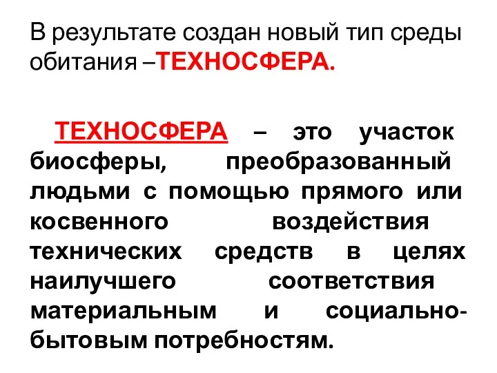 В результате создан новый тип среды обитания –ТЕХНОСФЕРА. ТЕХНОСФЕРА – это