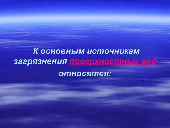 К основным источникам загрязнения поверхностных вод относятся: