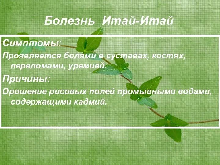 Болезнь Итай-Итай Симптомы: Проявляется болями в суставах, костях, переломами, уремией. Причины: