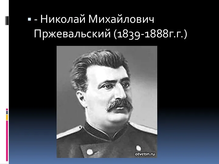 - Николай Михайлович Пржевальский (1839-1888г.г.)