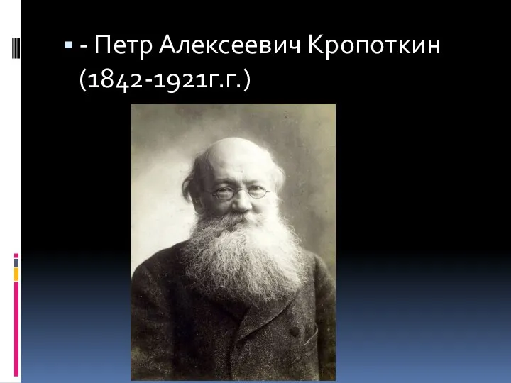 - Петр Алексеевич Кропоткин (1842-1921г.г.)