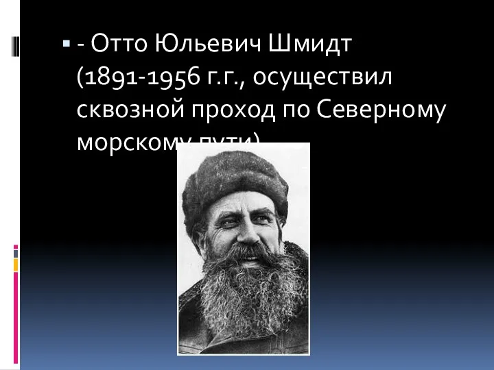 - Отто Юльевич Шмидт (1891-1956 г.г., осуществил сквозной проход по Северному морскому пути)