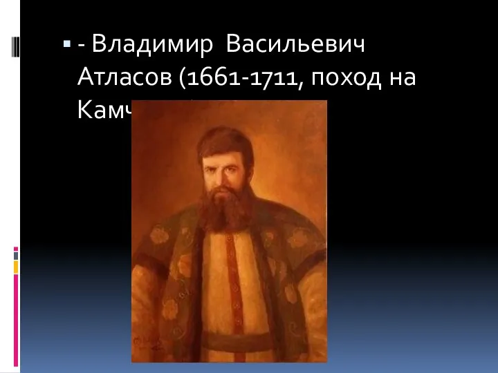 - Владимир Васильевич Атласов (1661-1711, поход на Камчатку)